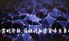 抱歉,我无法实时提供当前的金融数据或加密货