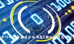 一个TP钱包能存多少冷钱包?揭秘冷钱包的秘密!