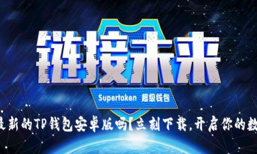你还在错过最新的TP钱包安卓版吗？立刻下载，开启你的数字资产之旅！