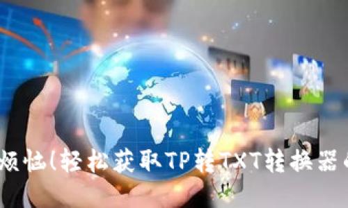 再见，格式烦恼！轻松获取TP转TXT转换器的终极指南