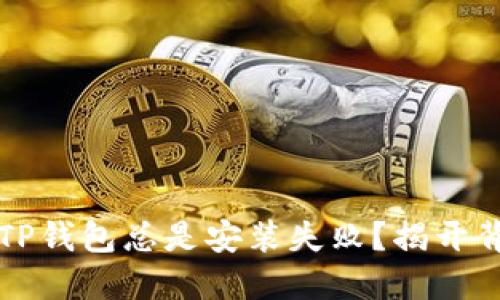 为何下载TP钱包总是安装失败?揭开背后的秘密