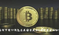 为何下载TP钱包总是安装失败?揭开背后的秘密