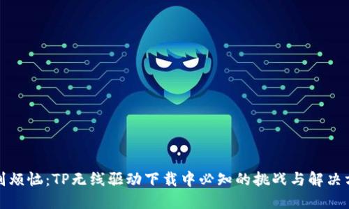 告别烦恼:TP无线驱动下载中必知的挑战与解决方案