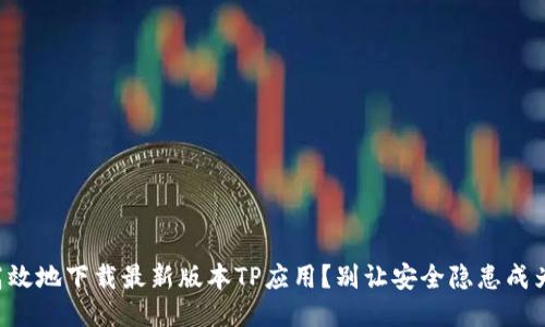 怎样安全高效地下载最新版本TP应用？别让安全隐患成为你的阻碍！