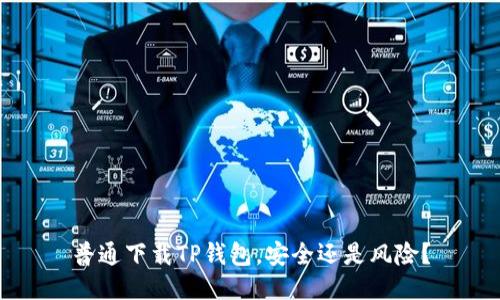 普通下载TP钱包,安全还是风险?