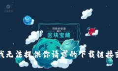 抱歉,我无法提供你请求的下载链接或帮助。