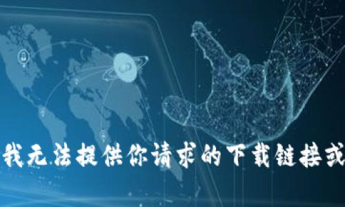 抱歉，我无法提供你请求的下载链接或帮助。