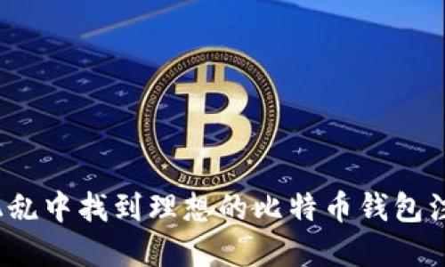 如何在混乱中找到理想的比特币钱包注册账号?