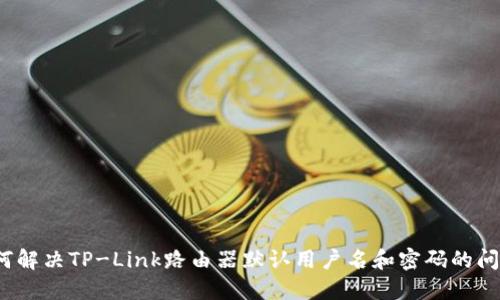 如何解决TP-Link路由器默认用户名和密码的问题?