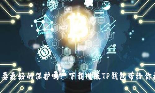 你的数字资产需要更好的保护吗? 下载旧版TP钱包带给你更加稳妥的选择!