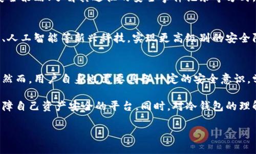 交易所比特币冷钱包余额：是安全保障还是风险隐患？

比特币, 交易所, 冷钱包/guanjianci

引言：数字资产安全的重要性
在数字货币的世界里，比特币作为首屈一指的数字资产，其安全性和流动性一直是投资者关注的焦点。随着越来越多的人加入加密货币的投资行列，交易所的安全措施也面临着前所未有的挑战。在这个背景下，我们特别要提到冷钱包——交易所如何利用冷钱包来保护用户的数字资产，同时，用户如何理解这些保护措施的真正意义。

什么是冷钱包？
冷钱包，顾名思义，是一种与互联网隔离的比特币存储方式。它通常以硬件设备或纸质方式存在，主旨在于保证存储在里面的资产不会受到网络攻击或其他形式的盗窃。与热钱包相对，热钱包是在线存储，虽然便于交易，但其安全性较低。因此，冷钱包被视为保留较大资产的理想选择。

交易所的冷钱包余额为何重要？
交易所的冷钱包余额不仅仅是一个数字，它象征着平台对用户资产的保障。一个平台的冷钱包余额越高，意味着其在大多数情况下能够更好地保障用户资产的安全。一些交易所不时披露其冷钱包的比特币余额，这种透明度无疑增强了用户的信任感。

如何解读交易所冷钱包余额的数据？
当我们看到某个交易所冷钱包中有大量比特币余额时，这意味着什么？首先，这可以被理解为该交易所在保障其用户资产安全方面的努力。其次，它也可能反映出交易所的客户基础。如果冷钱包中只有少量比特币余额，这可能会让用户对交易所的安全能力产生怀疑。

数据背后的故事：冷钱包与风险管理
冷钱包余额的数据背后，往往隐藏着复杂的风险管理策略。交易所会根据市场趋势、用户交易习惯等因素动态调整冷钱包的资产分配。例如，在市场波动较大时，交易所可能选择将更多的比特币存储在冷钱包，以降低潜在的风险。此外，交易所也需要平衡流动性与安全性，确保用户在进行交易时能得到及时的响应。

冷钱包的安全性如何保障？
冷钱包虽然因为与互联网隔离而被认为是安全的，但这并不意味着它绝对安全。许多黑客攻击事件表明，冷钱包也可能面临物理盗窃或内部人员的威胁。因此，交易所需要采取多重安全措施来保障冷钱包的安全。这包括对冷钱包进行多重签名保护、定期进行安全审计、以及确保冷钱包硬件的安全存储环境等。

用户应如何选择合适的交易所？
在选择交易所时，用户不仅需要关注交易所的手续费、交易量和提供的服务，更重要的是评估其安全性。用户可以通过查阅交易所的冷钱包余额、查看其安全策略、了解其过往的安全事件记录等方式，来评估交易所的可靠性。同时，用户也应学习一些基本的安全知识，比如如何安全存储个人的数字资产，避免将所有资产放在一个交易所。

未来展望：冷钱包的演变与安全趋势
随着技术的发展，冷钱包也在不断进化。从早期的纸质钱包到如今的硬件冷钱包，这一领域正在变得越来越成熟。未来的冷钱包可能会结合生物识别技术、人工智能等新兴科技，实现更高级别的安全防护。同时，交易所也将不断其安全策略，以适应变化的市场环境和用户需求。

总结：冷钱包的重要性与用户责任
在数字货币投资的过程中，冷钱包是一个不可或缺的重要环节。交易所的冷钱包余额不仅反映了其对用户资产安全的重视，也为投资者提供了一种信心。然而，用户自身也需要具备一定的安全意识，学会保护自己的数字资产，从而远离潜在的风险。数字货币的世界虽充满机遇，但也伴随着挑战，只有通过共同的努力，方能使这一领域更加成熟和安全。 

在不断变化的网络环境中，保持警惕、持续学习成为每个投资者的责任。希望每位比特币投资者在选择交易所时都能充分权衡各种因素，选择真正能够保障自己资产安全的平台。同时，对冷钱包的理解和重视，能进一步提升整体的投资体验和安全保障。 

让我们携手共进，在这个崭新的数字时代，安全投资，智慧投资，共创美好未来！