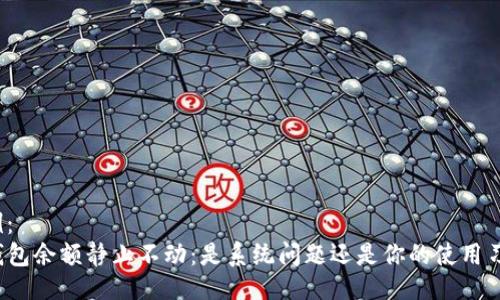 示例:
TP钱包余额静止不动:是系统问题还是你的使用习惯?
