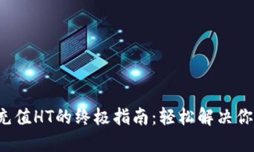 TP钱包充值HT的终极指南:轻松解决你的困惑!