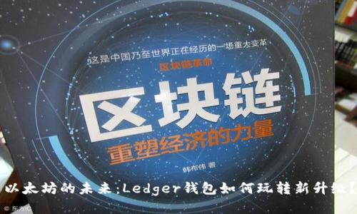 以太坊的未来:Ledger钱包如何玩转新升级?