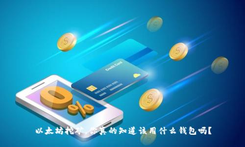 以太坊挖矿,你真的知道该用什么钱包吗?