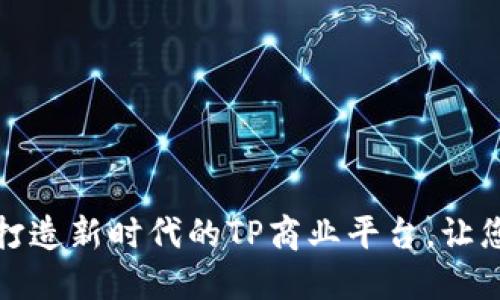 突破传统,打造新时代的TP商业平台,让您领先一步!