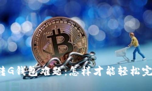 以太坊转G钱包难题：怎样才能轻松完成转账？