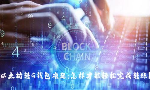 以太坊转G钱包难题：怎样才能轻松完成转账？