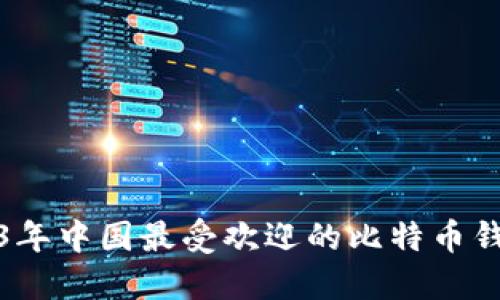 揭秘：2023年中国最受欢迎的比特币钱包排行榜！