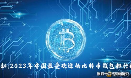 揭秘：2023年中国最受欢迎的比特币钱包排行榜！