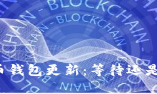 比特币钱包更新:等待还是行动?