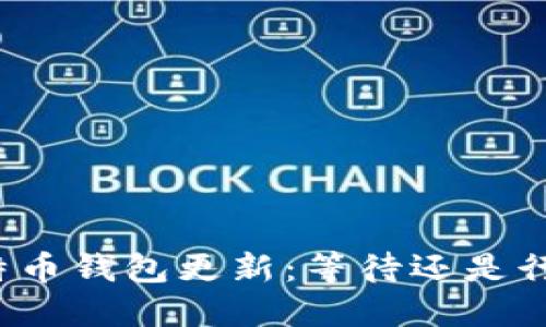 比特币钱包更新:等待还是行动?