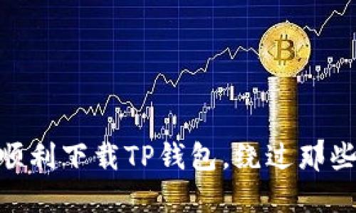 别再受阻!如何顺利下载TP钱包,绕过那些令人烦恼的障碍