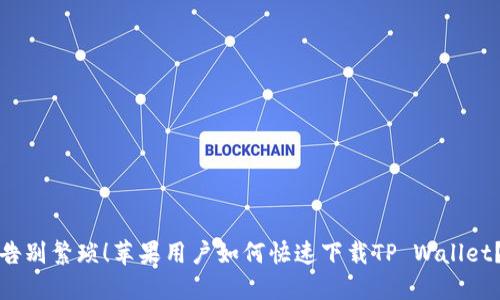 告别繁琐！苹果用户如何快速下载TP Wallet？
