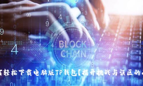 如何轻松下载电脑版TP钱包？揭开挑战与误区的面纱